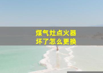 煤气灶点火器坏了怎么更换