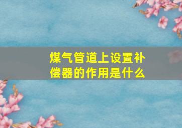 煤气管道上设置补偿器的作用是什么