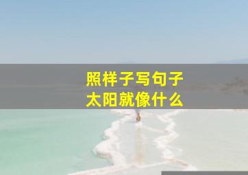 照样子写句子太阳就像什么