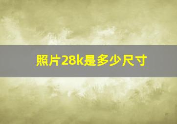 照片28k是多少尺寸