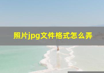 照片jpg文件格式怎么弄