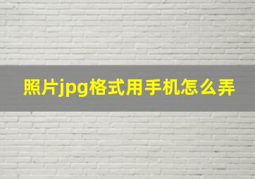 照片jpg格式用手机怎么弄