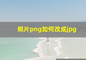 照片png如何改成jpg