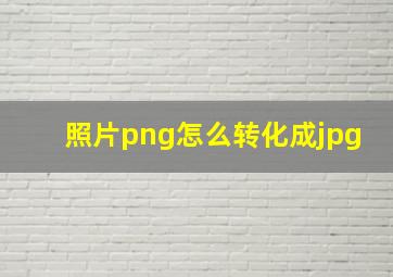 照片png怎么转化成jpg