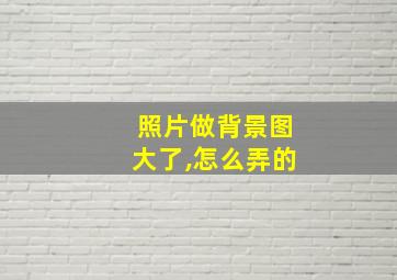 照片做背景图大了,怎么弄的