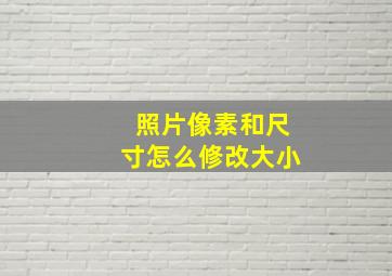 照片像素和尺寸怎么修改大小