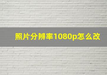 照片分辨率1080p怎么改