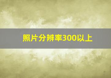 照片分辨率300以上