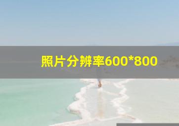 照片分辨率600*800