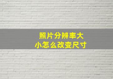 照片分辨率大小怎么改变尺寸