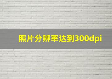 照片分辨率达到300dpi