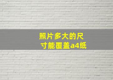 照片多大的尺寸能覆盖a4纸