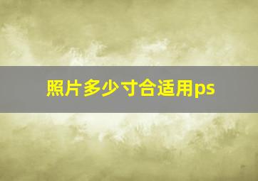 照片多少寸合适用ps