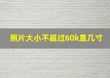 照片大小不超过60k是几寸