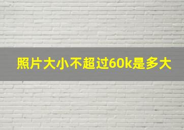 照片大小不超过60k是多大