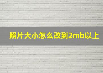 照片大小怎么改到2mb以上