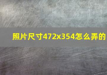 照片尺寸472x354怎么弄的