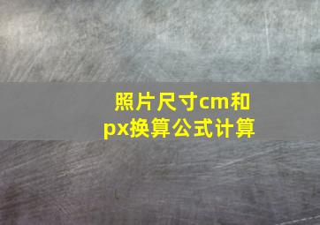 照片尺寸cm和px换算公式计算