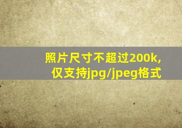 照片尺寸不超过200k,仅支持jpg/jpeg格式