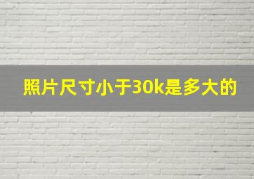 照片尺寸小于30k是多大的