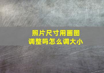 照片尺寸用画图调整吗怎么调大小