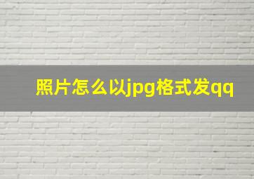 照片怎么以jpg格式发qq