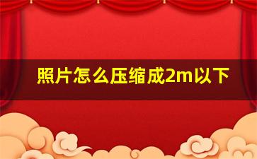 照片怎么压缩成2m以下