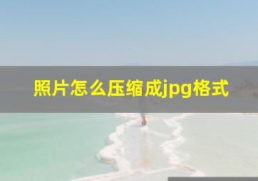 照片怎么压缩成jpg格式