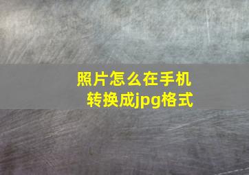 照片怎么在手机转换成jpg格式