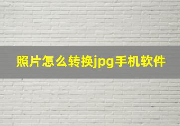 照片怎么转换jpg手机软件