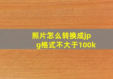 照片怎么转换成jpg格式不大于100k