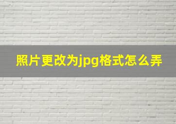 照片更改为jpg格式怎么弄