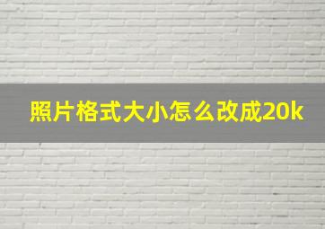 照片格式大小怎么改成20k