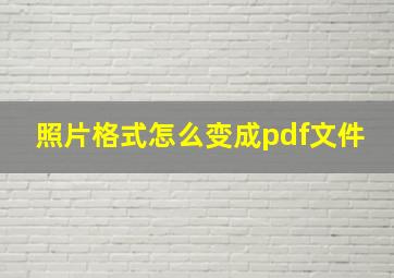 照片格式怎么变成pdf文件