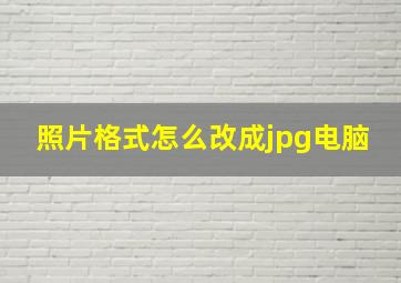 照片格式怎么改成jpg电脑