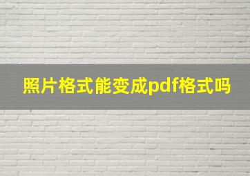 照片格式能变成pdf格式吗