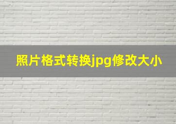 照片格式转换jpg修改大小