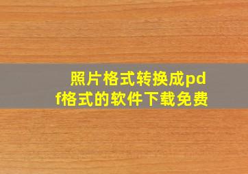 照片格式转换成pdf格式的软件下载免费