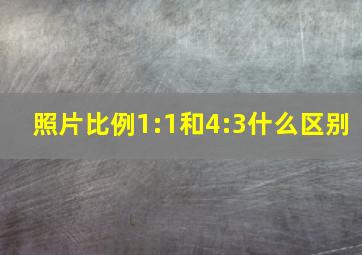 照片比例1:1和4:3什么区别