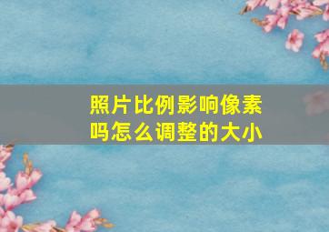 照片比例影响像素吗怎么调整的大小