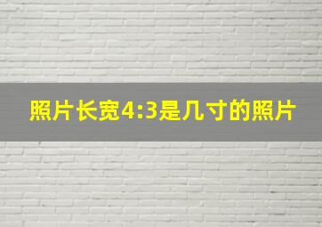 照片长宽4:3是几寸的照片