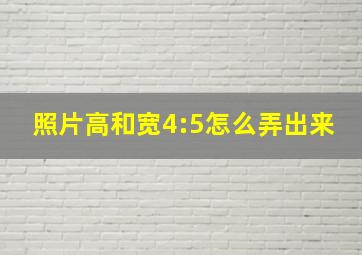 照片高和宽4:5怎么弄出来