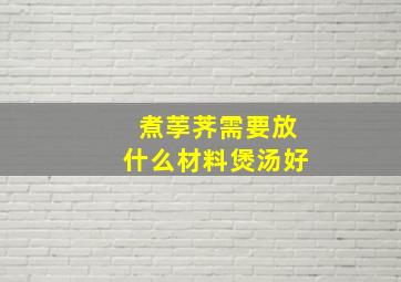 煮荸荠需要放什么材料煲汤好