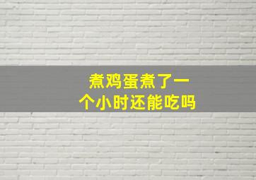 煮鸡蛋煮了一个小时还能吃吗