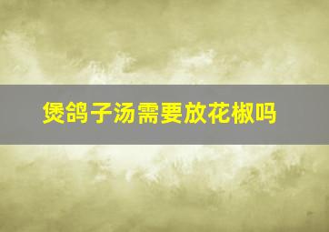 煲鸽子汤需要放花椒吗