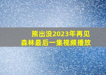 熊出没2023年再见森林最后一集视频播放