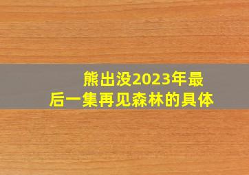 熊出没2023年最后一集再见森林的具体