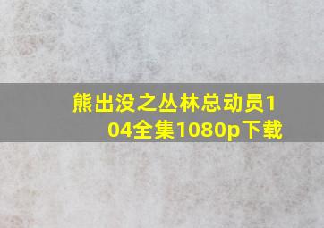 熊出没之丛林总动员104全集1080p下载