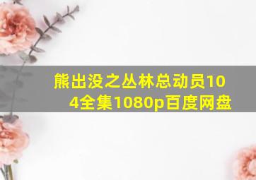 熊出没之丛林总动员104全集1080p百度网盘