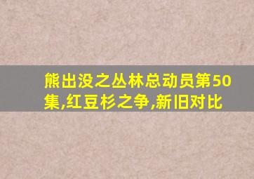 熊出没之丛林总动员第50集,红豆杉之争,新旧对比